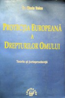 Protecţia Europeană a Drepturilor Omului . Teorie şi jurisprudenţă