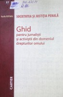 Societatea şi justiţia penală : Ghid pentru jurnalişti şi activiştii din domeniul drepturilor omului