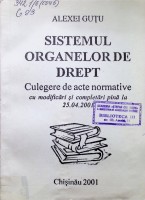 Sistemul organelor de drept: Culegere de acte normative cu modificări şi completări pînă la 25.04.2001