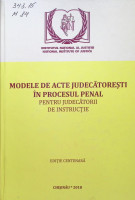 Modele de acte judecătoreşti în procesul penal pentru judecătorii de instrucţie