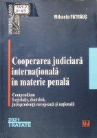 Cooperarea judiciară internaţională în materie penală:compendium: legislaţie, doctrină, jurisprudenţă europeană şi naţională