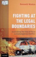 Fighting at the Legal Boundaries : Controlling the Use of Force in Contemporary Conflict