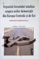 Impactul trecutului totalitar asupra noilor democraţii din Europa Centrală şi Est : (simpozion internaţional)