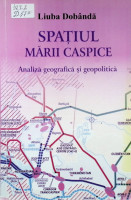 Spaţiul Mării Caspice: Analiză geografică şi geopolitică