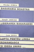 Basarabia noastră. Libertatea Basarabiei. Lupta pentru limba românescă şi ideea unirii...