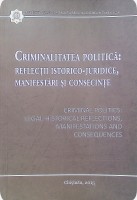 Criminalitatea politică : Reflecții istorico - juridice, manifestări și consecințe