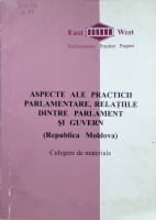 Aspecte ale practicii parlamentare, relațiile dintre Parlament și Guvern (Republica Moldova) : Culegere de materiale