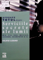 Aproape totul despre serviciile secrete ale lumii: M16, CIA, KGB, Mossad, Guoanbu, Securitatea & Co