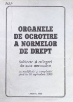 Organele de ocrotire a normelor de drept. Subiecte și culegeri de acte normative cu modificări și completări pînă în 20 septembrie 2000